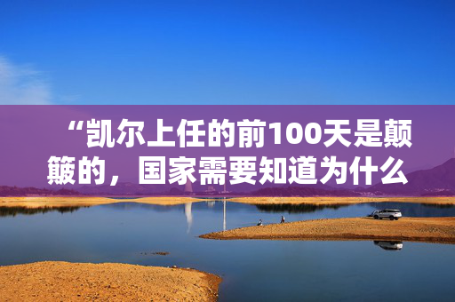 “凯尔上任的前100天是颠簸的，国家需要知道为什么他会让英国变得更好。”