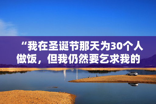 “我在圣诞节那天为30个人做饭，但我仍然要乞求我的丈夫爱我。”