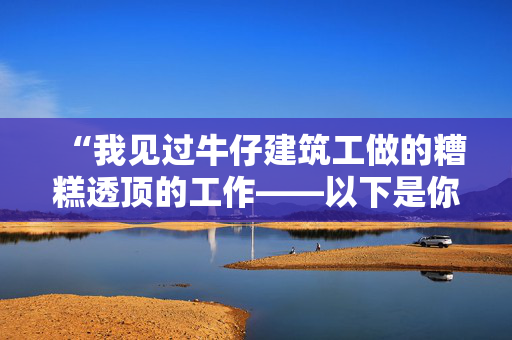 “我见过牛仔建筑工做的糟糕透顶的工作——以下是你必须避免的错误。”