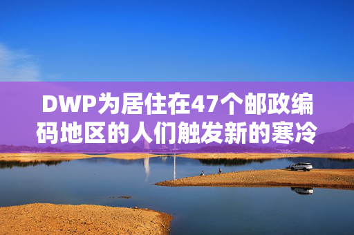 DWP为居住在47个邮政编码地区的人们触发新的寒冷天气付款-使用我们的地图