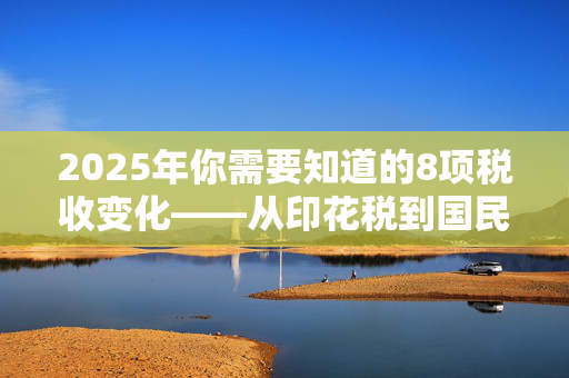 2025年你需要知道的8项税收变化——从印花税到国民保险