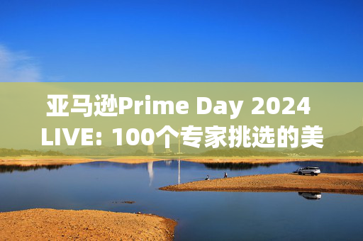 亚马逊Prime Day 2024 LIVE: 100个专家挑选的美容、科技和小工具优惠