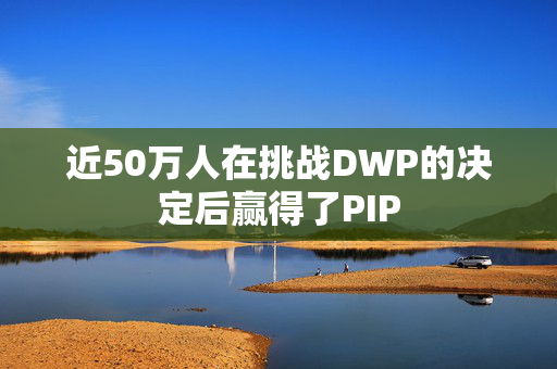 近50万人在挑战DWP的决定后赢得了PIP