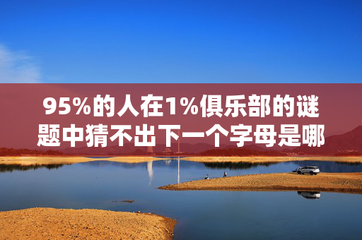 95%的人在1%俱乐部的谜题中猜不出下一个字母是哪个