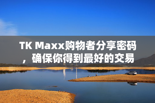 TK Maxx购物者分享密码，确保你得到最好的交易