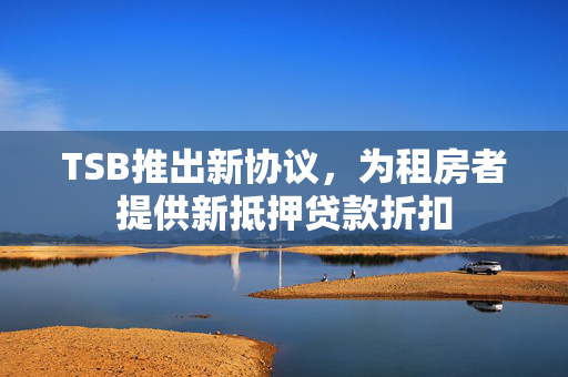 TSB推出新协议，为租房者提供新抵押贷款折扣