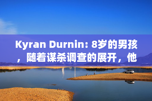 Kyran Durnin: 8岁的男孩，随着谋杀调查的展开，他和妈妈一起消失了，现在“担心死了”