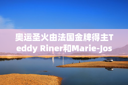 奥运圣火由法国金牌得主Teddy Riner和Marie-Jose Perec点燃