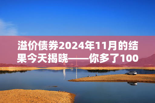 溢价债券2024年11月的结果今天揭晓——你多了100万英镑吗？