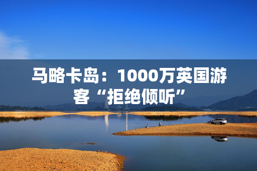 马略卡岛：1000万英国游客“拒绝倾听”