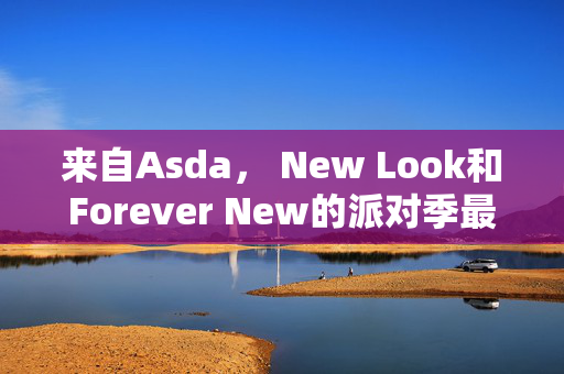 来自Asda， New Look和Forever New的派对季最佳服装，起价20英镑