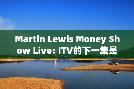 Martin Lewis Money Show Live: ITV的下一集是什么时候以及如何买到票