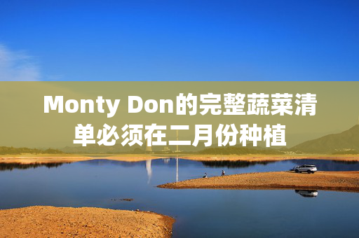 Monty Don的完整蔬菜清单必须在二月份种植