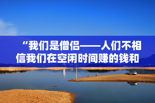 “我们是僧侣——人们不相信我们在空闲时间赚的钱和做的事。”