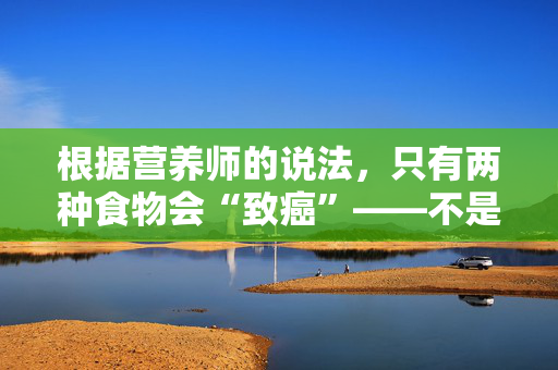 根据营养师的说法，只有两种食物会“致癌”——不是糖