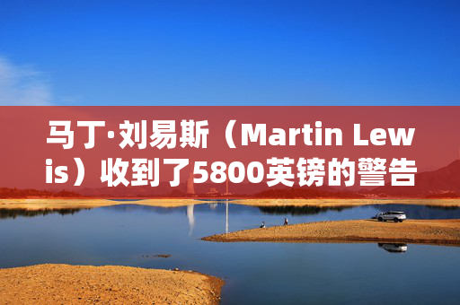 马丁·刘易斯（Martin Lewis）收到了5800英镑的警告，收入低于3.5万英镑的人将损失——如何检查