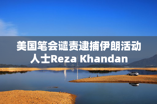 美国笔会谴责逮捕伊朗活动人士Reza Khandan