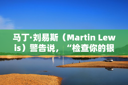 马丁·刘易斯（Martin Lewis）警告说，“检查你的银行对账单”，并告诉人们“取消”这些订阅