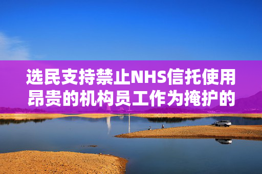 选民支持禁止NHS信托使用昂贵的机构员工作为掩护的提案