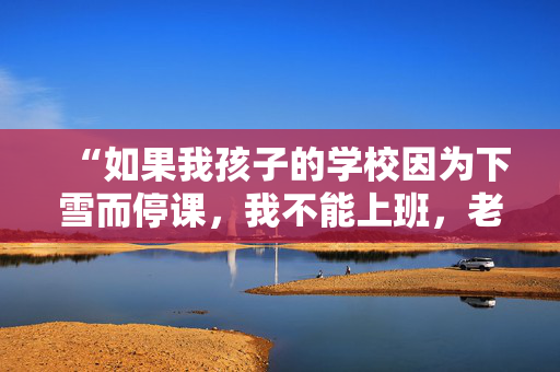 “如果我孩子的学校因为下雪而停课，我不能上班，老板会解雇我吗？”