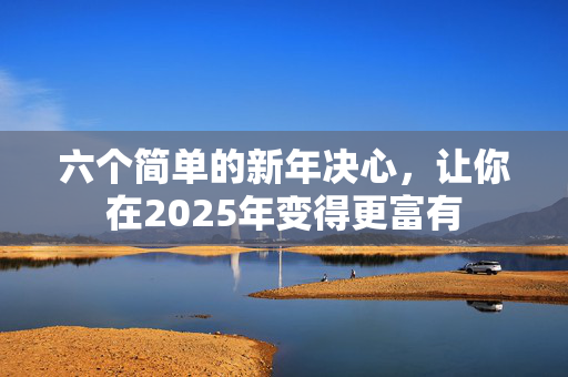 六个简单的新年决心，让你在2025年变得更富有