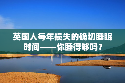 英国人每年损失的确切睡眠时间——你睡得够吗？