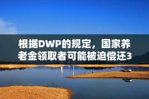 根据DWP的规定，国家养老金领取者可能被迫偿还300英镑的冬季燃油费