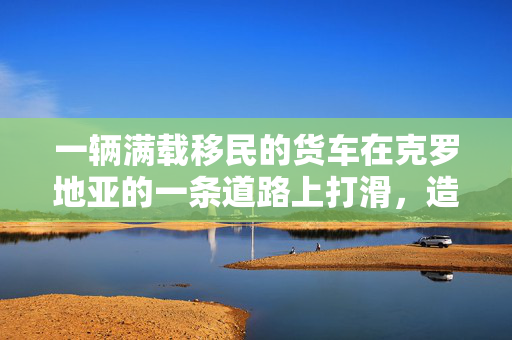 一辆满载移民的货车在克罗地亚的一条道路上打滑，造成2人死亡，25人受伤