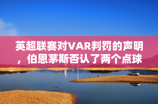 英超联赛对VAR判罚的声明，伯恩茅斯否认了两个点球