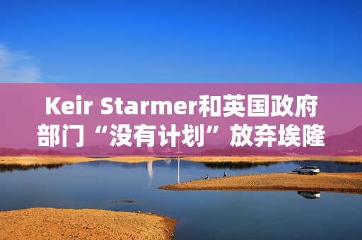 Keir Starmer和英国政府部门“没有计划”放弃埃隆·马斯克的X/Twitter