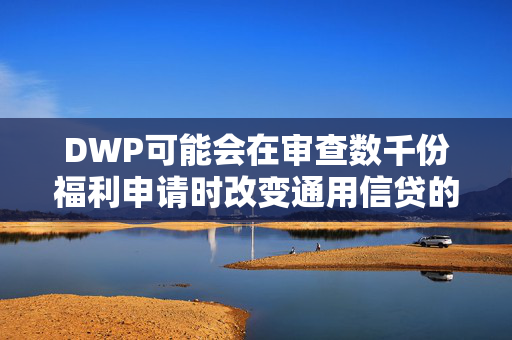 DWP可能会在审查数千份福利申请时改变通用信贷的支付方式