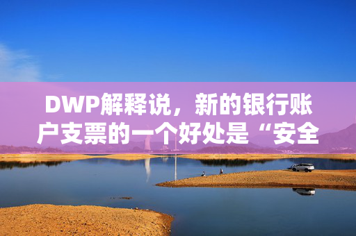 DWP解释说，新的银行账户支票的一个好处是“安全”