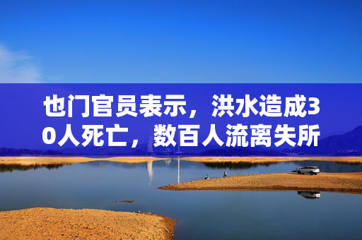 也门官员表示，洪水造成30人死亡，数百人流离失所