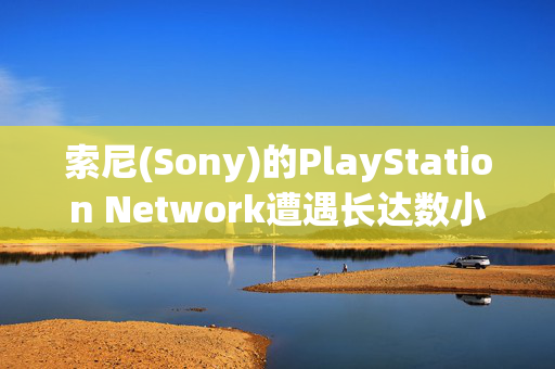 索尼(Sony)的PlayStation Network遭遇长达数小时的宕机，令视频游戏玩家感到恼火