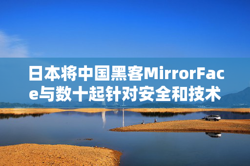 日本将中国黑客MirrorFace与数十起针对安全和技术数据的网络攻击联系起来