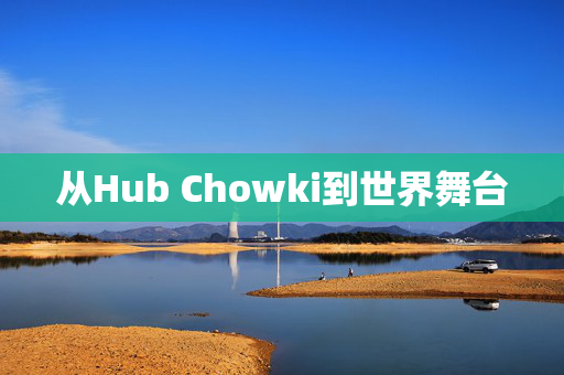 从Hub Chowki到世界舞台