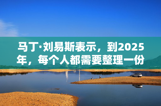 马丁·刘易斯表示，到2025年，每个人都需要整理一份文件，而不是遗嘱