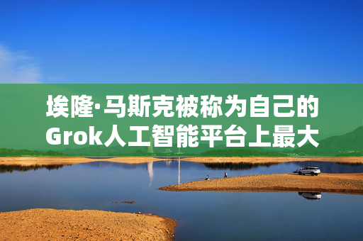 埃隆·马斯克被称为自己的Grok人工智能平台上最大的错误信息推动者