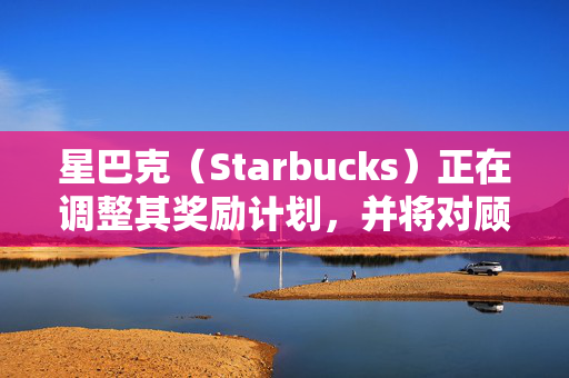 星巴克（Starbucks）正在调整其奖励计划，并将对顾客进行分类