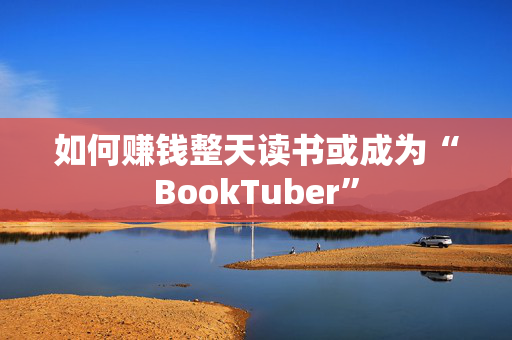 如何赚钱整天读书或成为“BookTuber”