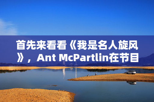 首先来看看《我是名人旋风》，Ant McPartlin在节目中大喊“给他们下地狱”