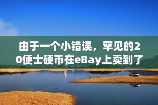 由于一个小错误，罕见的20便士硬币在eBay上卖到了97英镑