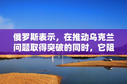 俄罗斯表示，在推动乌克兰问题取得突破的同时，它阻止了一架无人机在其领土上的轰炸