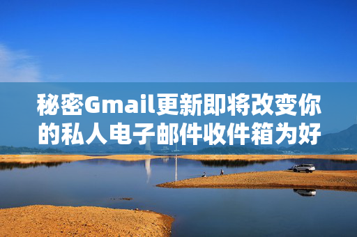 秘密Gmail更新即将改变你的私人电子邮件收件箱为好