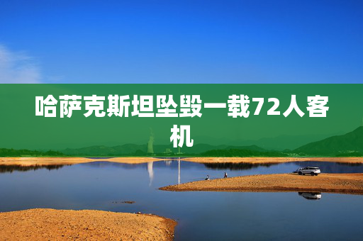 哈萨克斯坦坠毁一载72人客机