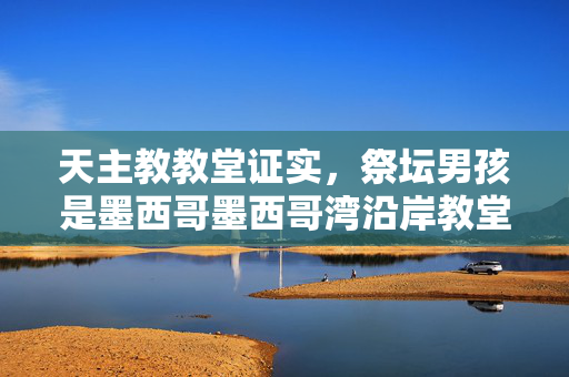 天主教教堂证实，祭坛男孩是墨西哥墨西哥湾沿岸教堂外被杀的两名未成年人之一