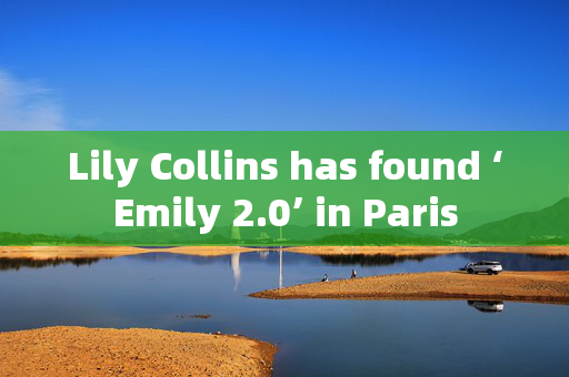 Lily Collins has found ‘Emily 2.0’ in Paris